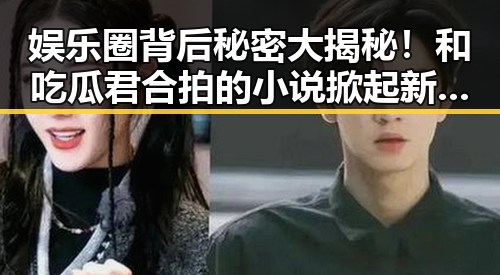 娱乐圈背后秘密大揭秘！和吃瓜君合拍的小说掀起新热潮🎉