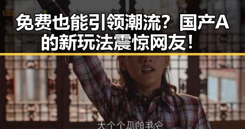 免费也能引领潮流？国产A的新玩法震惊网友！