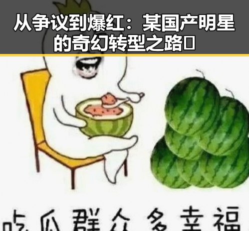 从争议到爆红：某国产明星的奇幻转型之路✨
