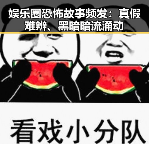 娱乐圈恐怖故事频发：真假难辨、黑暗暗流涌动