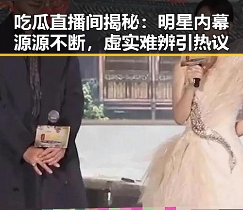 吃瓜直播间揭秘：明星内幕源源不断，虚实难辨引热议