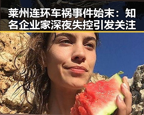 莱州连环车祸事件始末：知名企业家深夜失控引发关注